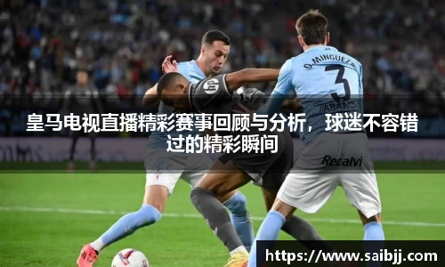 皇马电视直播精彩赛事回顾与分析，球迷不容错过的精彩瞬间