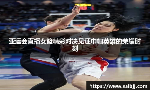 亚运会直播女篮精彩对决见证巾帼英雄的荣耀时刻
