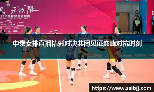 中泰女排直播精彩对决共同见证巅峰对抗时刻
