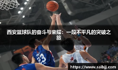 西安篮球队的奋斗与荣耀：一段不平凡的突破之旅