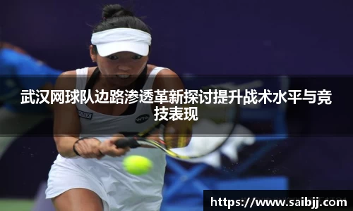 武汉网球队边路渗透革新探讨提升战术水平与竞技表现