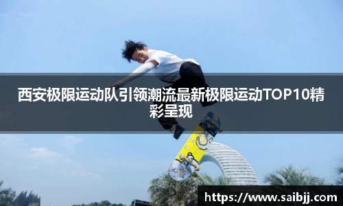 西安极限运动队引领潮流最新极限运动TOP10精彩呈现