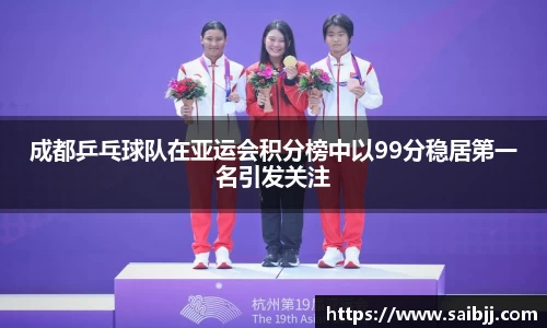 成都乒乓球队在亚运会积分榜中以99分稳居第一名引发关注