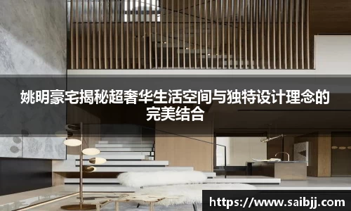 姚明豪宅揭秘超奢华生活空间与独特设计理念的完美结合