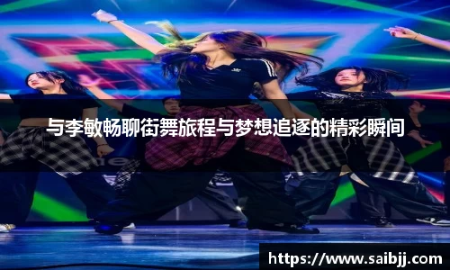 与李敏畅聊街舞旅程与梦想追逐的精彩瞬间