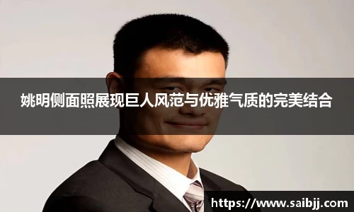 姚明侧面照展现巨人风范与优雅气质的完美结合