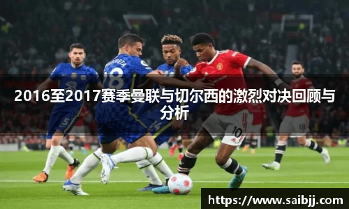 2016至2017赛季曼联与切尔西的激烈对决回顾与分析