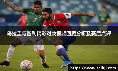 乌拉圭与智利精彩对决视频回顾分析及赛后点评