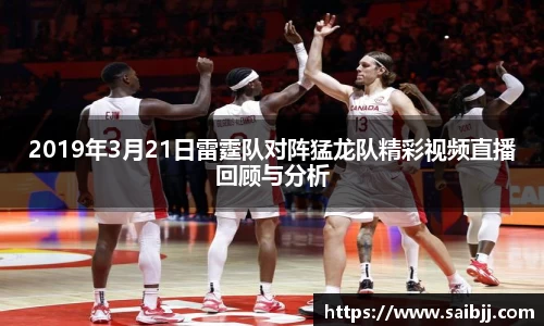2019年3月21日雷霆队对阵猛龙队精彩视频直播回顾与分析