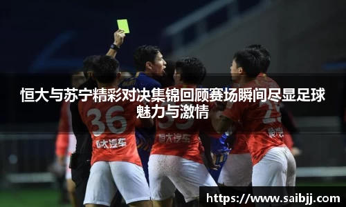 恒大与苏宁精彩对决集锦回顾赛场瞬间尽显足球魅力与激情