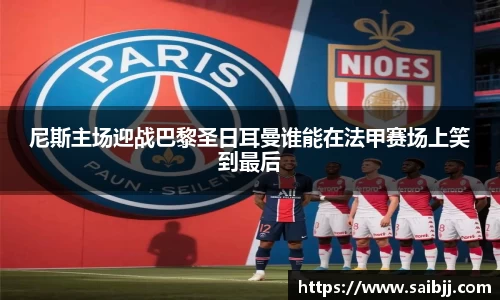 尼斯主场迎战巴黎圣日耳曼谁能在法甲赛场上笑到最后