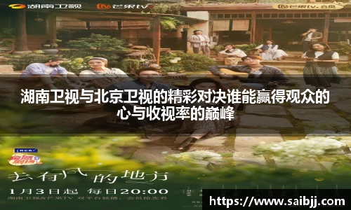 湖南卫视与北京卫视的精彩对决谁能赢得观众的心与收视率的巅峰